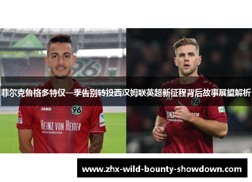 菲尔克鲁格多特仅一季告别转投西汉姆联英超新征程背后故事展望解析