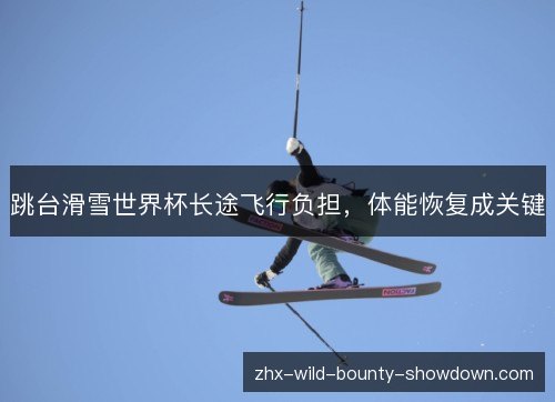 跳台滑雪世界杯长途飞行负担,体能恢复成关键 跳台滑雪世界杯长途飞行负担,体能恢复成关键